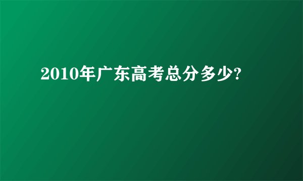 2010年广东高考总分多少?