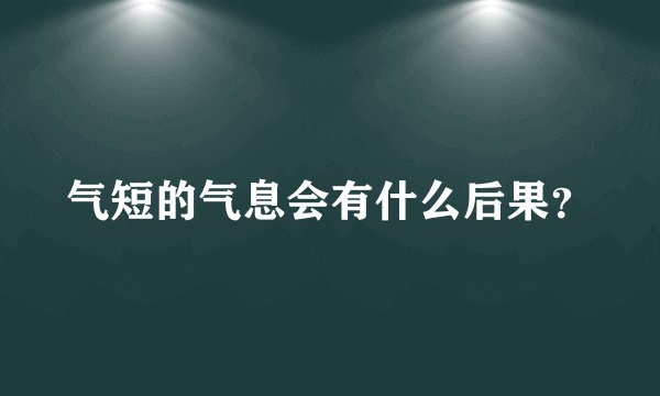气短的气息会有什么后果？