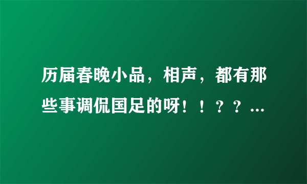 历届春晚小品，相声，都有那些事调侃国足的呀！！？？最好有具体台词！！谢谢！！