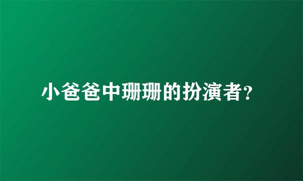 小爸爸中珊珊的扮演者？