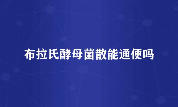 布拉氏酵母菌散能通便吗