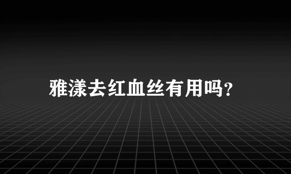 雅漾去红血丝有用吗？