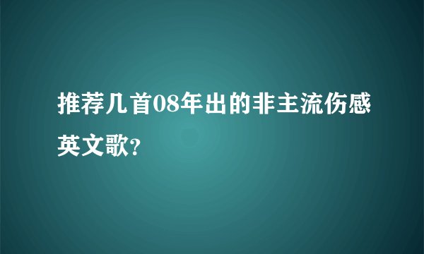 推荐几首08年出的非主流伤感英文歌？