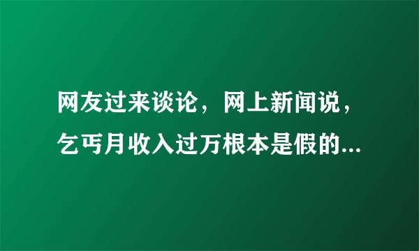 网友过来谈论，网上新闻说，乞丐月收入过万根本是假的。我以前在街上纠结过两年，在街上磕头乞讨，街上磕