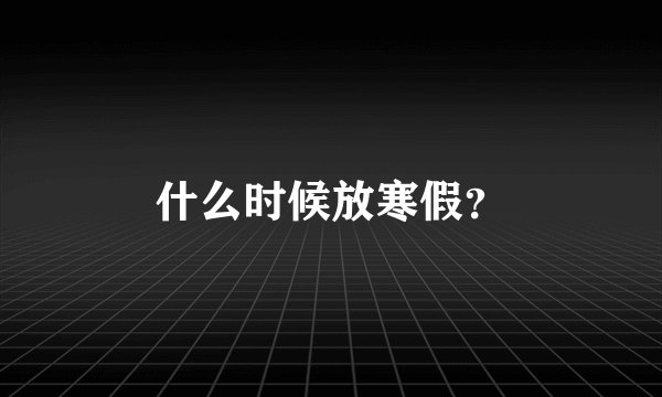 什么时候放寒假？