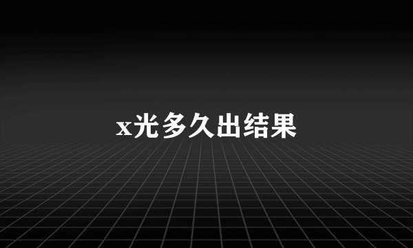 x光多久出结果