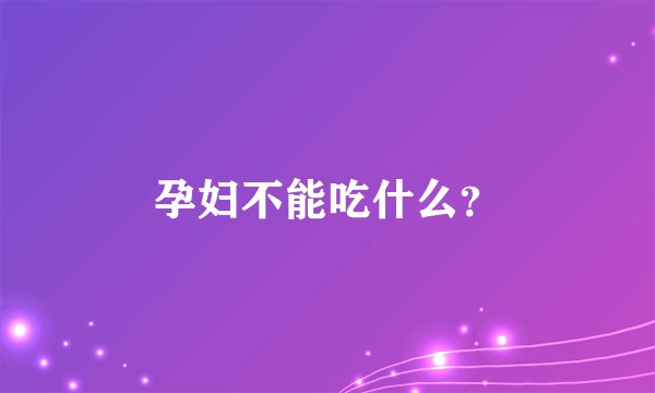 孕妇不能吃什么？