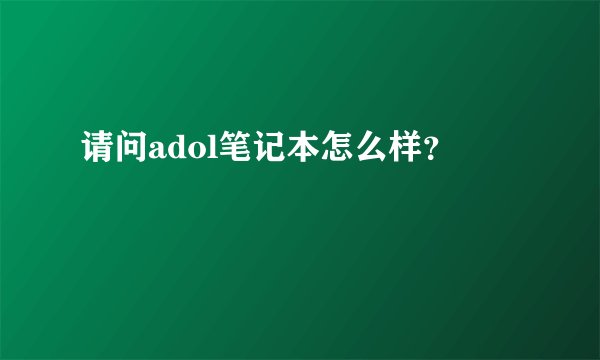 请问adol笔记本怎么样？