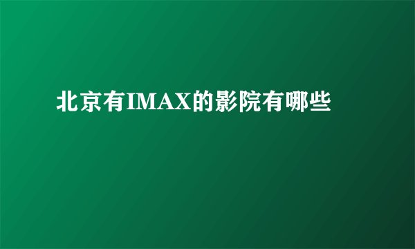北京有IMAX的影院有哪些
