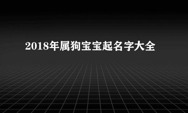 2018年属狗宝宝起名字大全