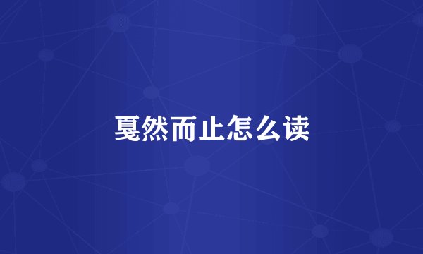 戛然而止怎么读