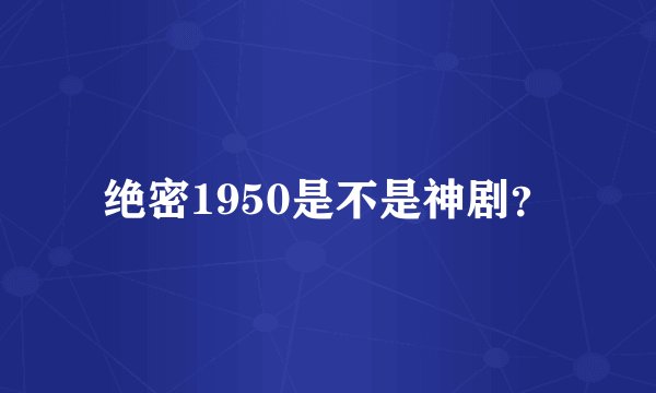 绝密1950是不是神剧？