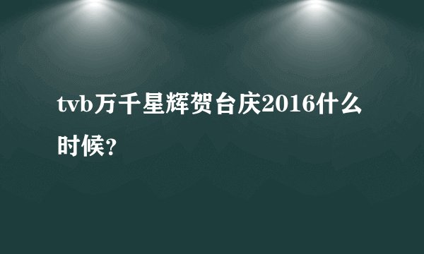 tvb万千星辉贺台庆2016什么时候？
