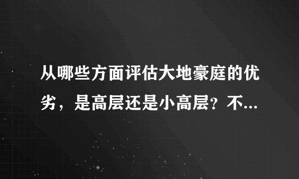 从哪些方面评估大地豪庭的优劣，是高层还是小高层？不太想买特别高的房子。