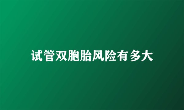 试管双胞胎风险有多大