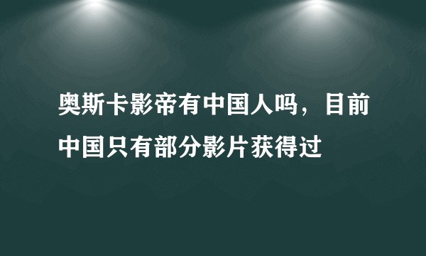 奥斯卡影帝有中国人吗，目前中国只有部分影片获得过
