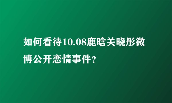 如何看待10.08鹿晗关晓彤微博公开恋情事件？
