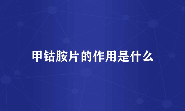 甲钴胺片的作用是什么