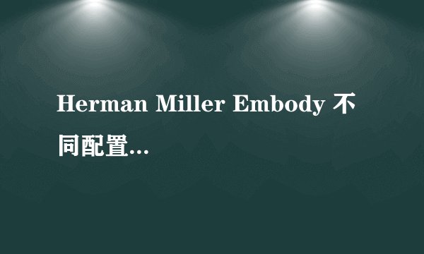 Herman Miller Embody 不同配置的面料和材质有什么区别？