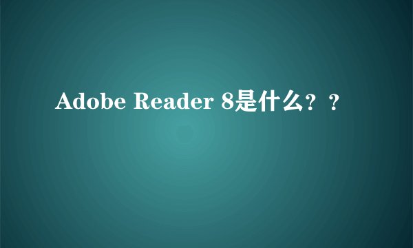Adobe Reader 8是什么？？