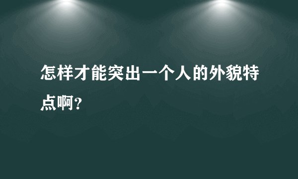 怎样才能突出一个人的外貌特点啊？