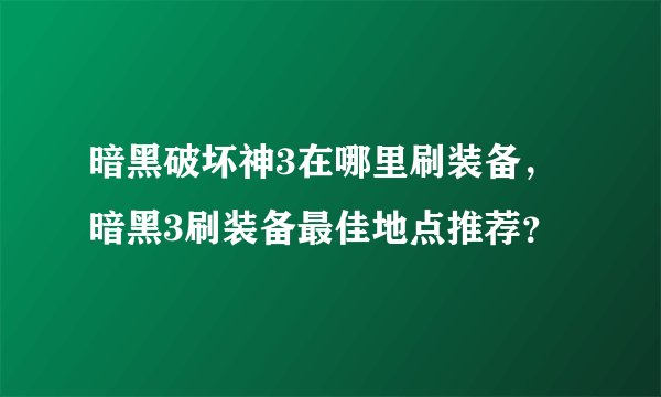 暗黑破坏神3在哪里刷装备，暗黑3刷装备最佳地点推荐？