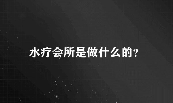水疗会所是做什么的？