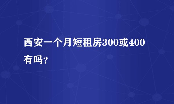 西安一个月短租房300或400有吗？