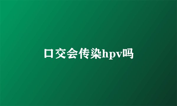 口交会传染hpv吗