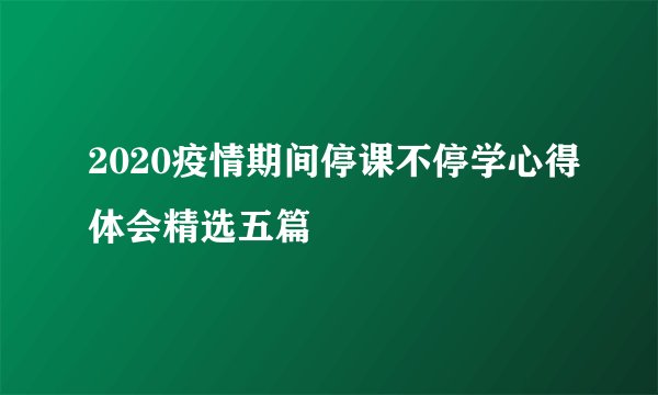 2020疫情期间停课不停学心得体会精选五篇