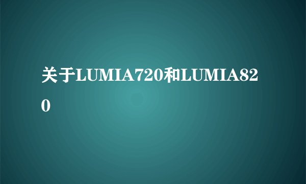 关于LUMIA720和LUMIA820