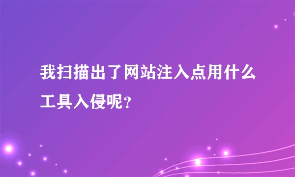 我扫描出了网站注入点用什么工具入侵呢？