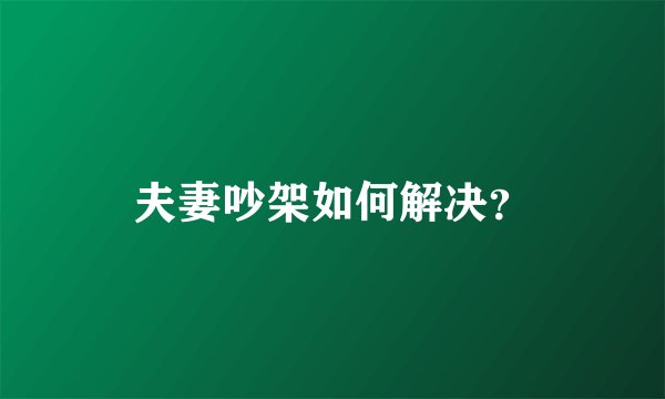 夫妻吵架如何解决？