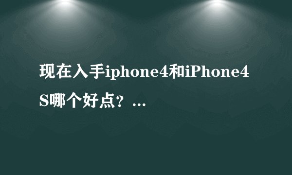 现在入手iphone4和iPhone4S哪个好点？他们有什么区别？