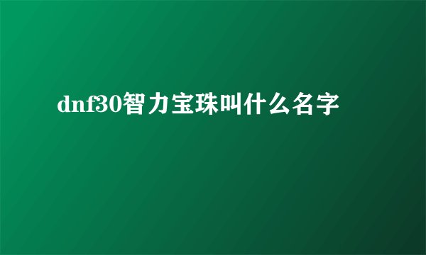 dnf30智力宝珠叫什么名字