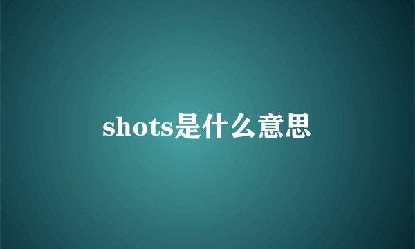 shots是什么意思
