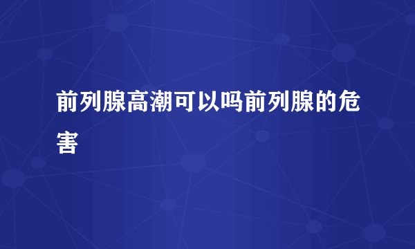 前列腺高潮可以吗前列腺的危害