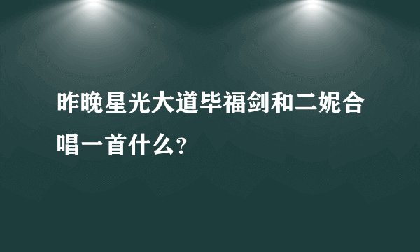 昨晚星光大道毕福剑和二妮合唱一首什么？