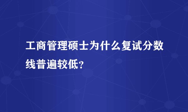工商管理硕士为什么复试分数线普遍较低？