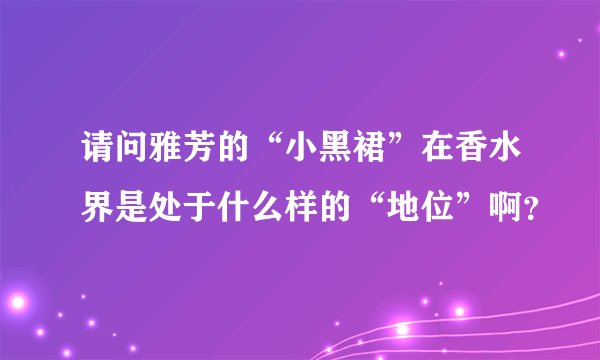 请问雅芳的“小黑裙”在香水界是处于什么样的“地位”啊？