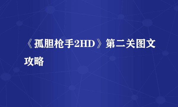 《孤胆枪手2HD》第二关图文攻略