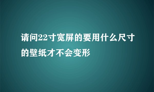 请问22寸宽屏的要用什么尺寸的壁纸才不会变形
