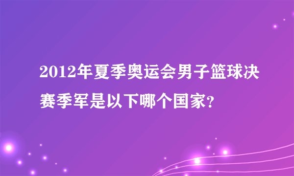 2012年夏季奥运会男子篮球决赛季军是以下哪个国家？