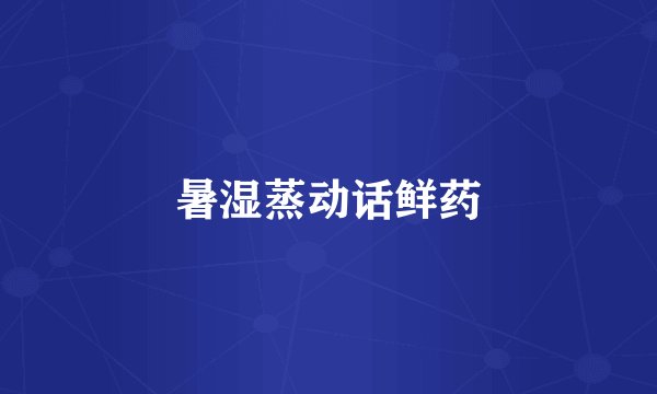 暑湿蒸动话鲜药