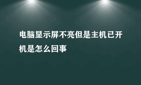 电脑显示屏不亮但是主机已开机是怎么回事