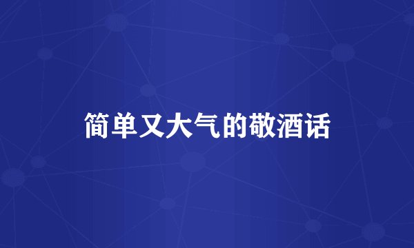 简单又大气的敬酒话
