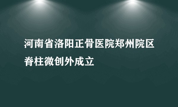 河南省洛阳正骨医院郑州院区脊柱微创外成立