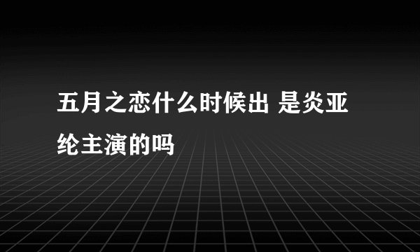 五月之恋什么时候出 是炎亚纶主演的吗