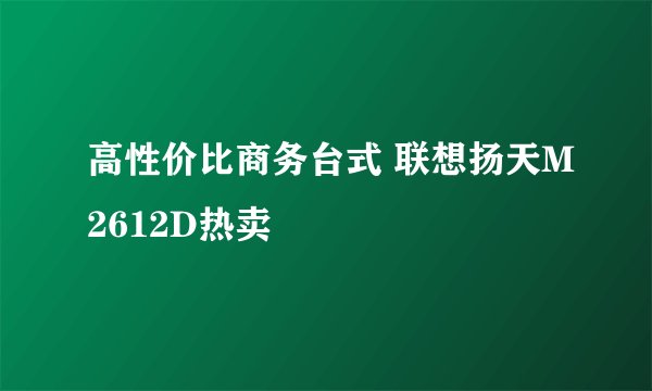 高性价比商务台式 联想扬天M2612D热卖