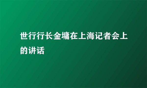 世行行长金墉在上海记者会上的讲话